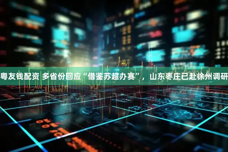 粤友钱配资 多省份回应“借鉴苏超办赛”，山东枣庄已赴徐州调研