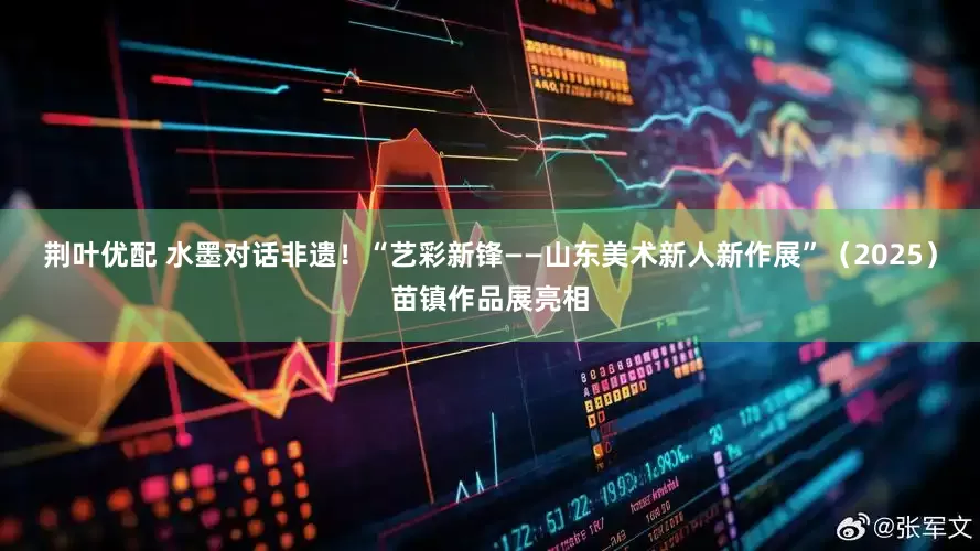 荆叶优配 水墨对话非遗！“艺彩新锋——山东美术新人新作展”（2025）苗镇作品展亮相