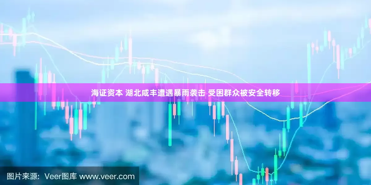 海证资本 湖北咸丰遭遇暴雨袭击 受困群众被安全转移