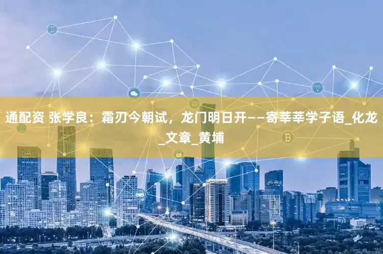 通配资 张学良：霜刃今朝试，龙门明日开——寄莘莘学子语_化龙_文章_黄埔