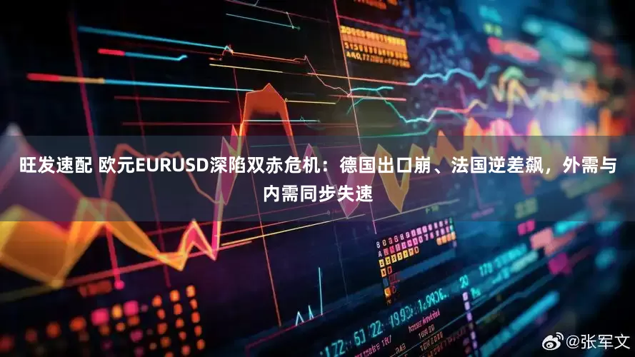 旺发速配 欧元EURUSD深陷双赤危机：德国出口崩、法国逆差飙，外需与内需同步失速