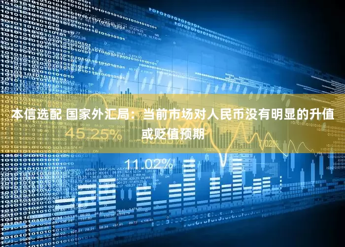 本信选配 国家外汇局：当前市场对人民币没有明显的升值或贬值预期
