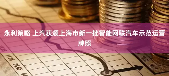 永利策略 上汽获颁上海市新一批智能网联汽车示范运营牌照