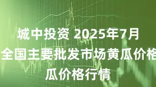 城中投资 2025年7月30日全国主要批发市场黄瓜价格行情