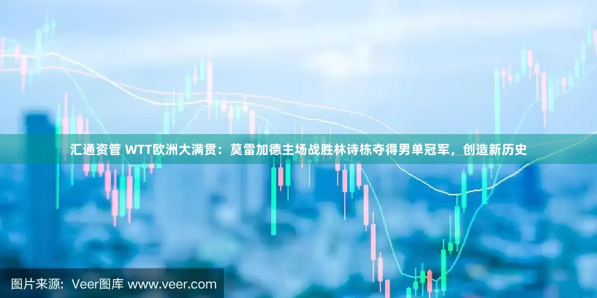 汇通资管 WTT欧洲大满贯：莫雷加德主场战胜林诗栋夺得男单冠军，创造新历史