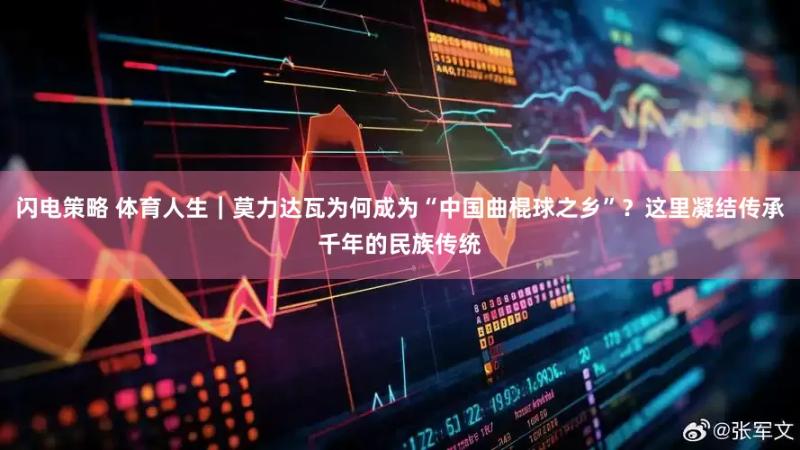 闪电策略 体育人生｜莫力达瓦为何成为“中国曲棍球之乡”？这里凝结传承千年的民族传统